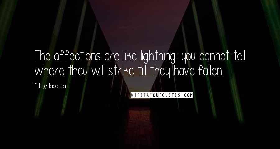 Lee Iacocca Quotes: The affections are like lightning: you cannot tell where they will strike till they have fallen.