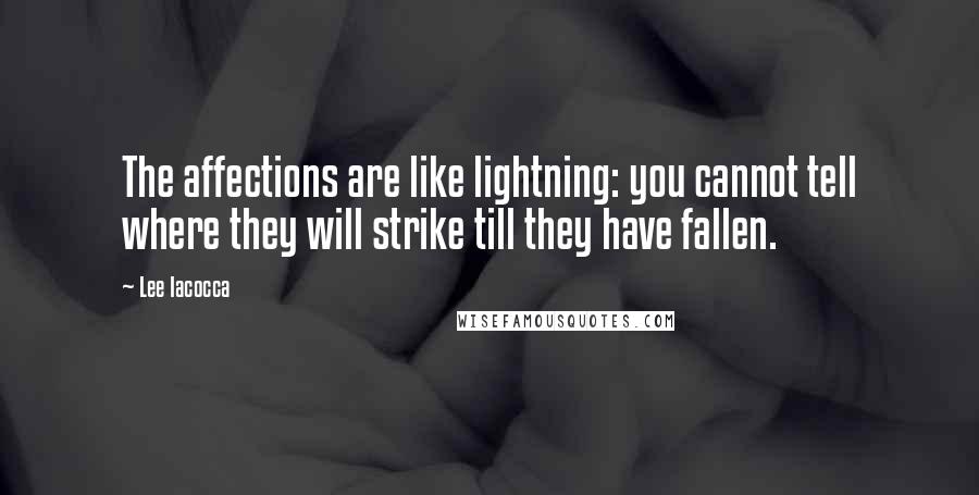Lee Iacocca Quotes: The affections are like lightning: you cannot tell where they will strike till they have fallen.