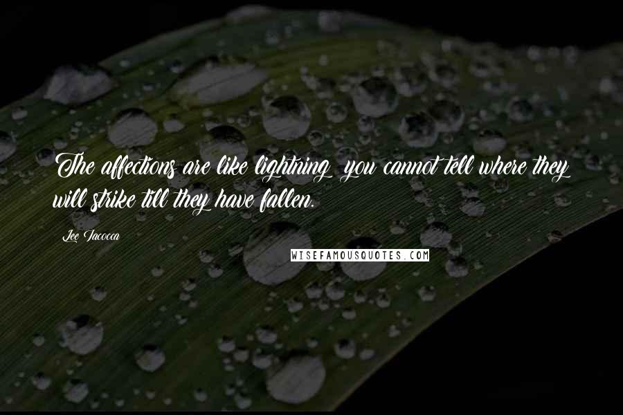 Lee Iacocca Quotes: The affections are like lightning: you cannot tell where they will strike till they have fallen.