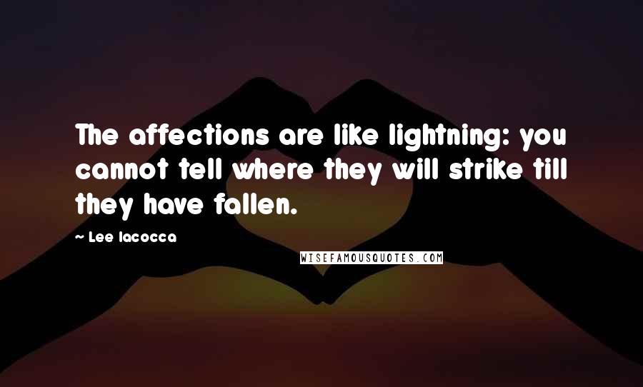 Lee Iacocca Quotes: The affections are like lightning: you cannot tell where they will strike till they have fallen.