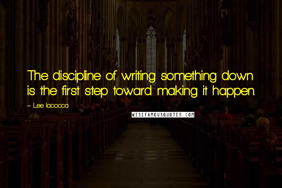 Lee Iacocca Quotes: The discipline of writing something down is the first step toward making it happen.