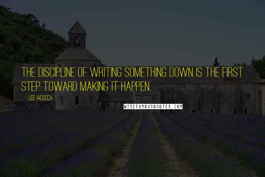 Lee Iacocca Quotes: The discipline of writing something down is the first step toward making it happen.