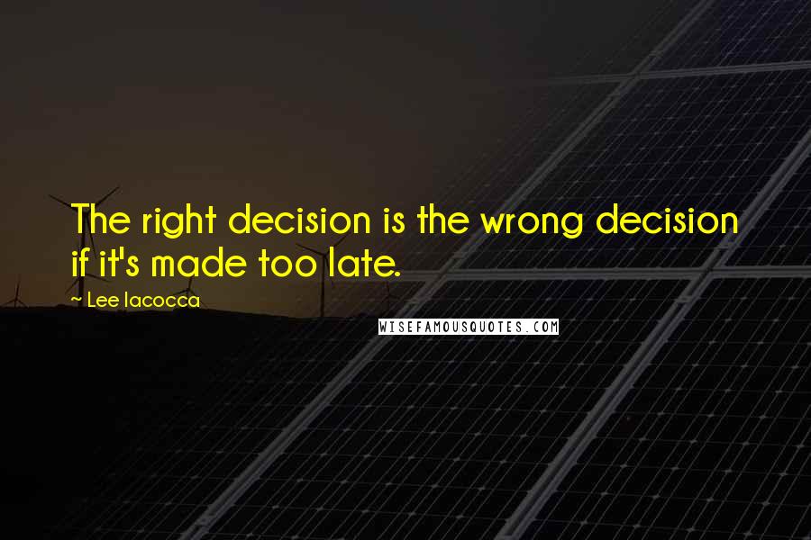 Lee Iacocca Quotes: The right decision is the wrong decision if it's made too late.