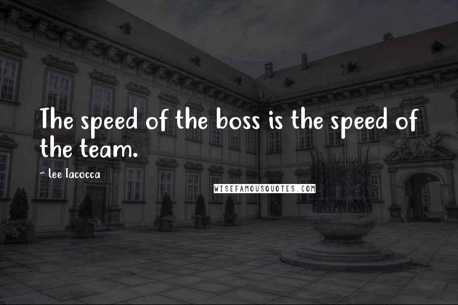 Lee Iacocca Quotes: The speed of the boss is the speed of the team.