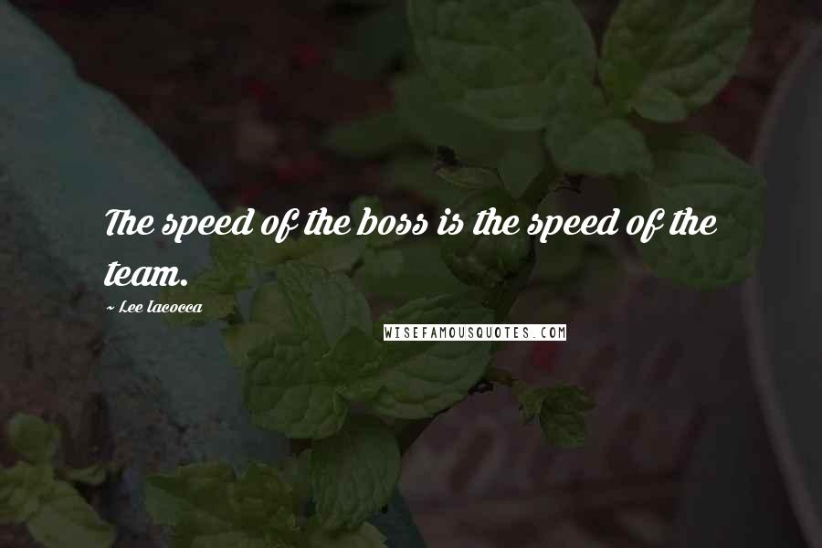 Lee Iacocca Quotes: The speed of the boss is the speed of the team.