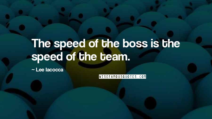 Lee Iacocca Quotes: The speed of the boss is the speed of the team.