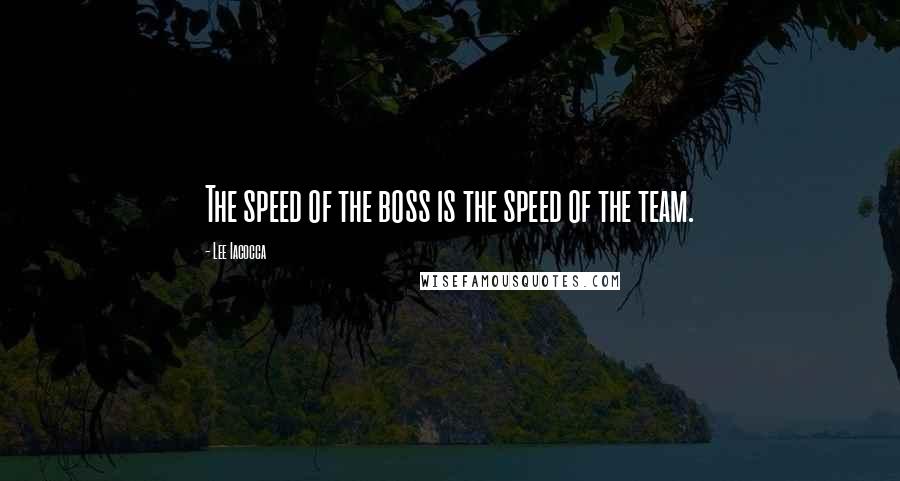 Lee Iacocca Quotes: The speed of the boss is the speed of the team.