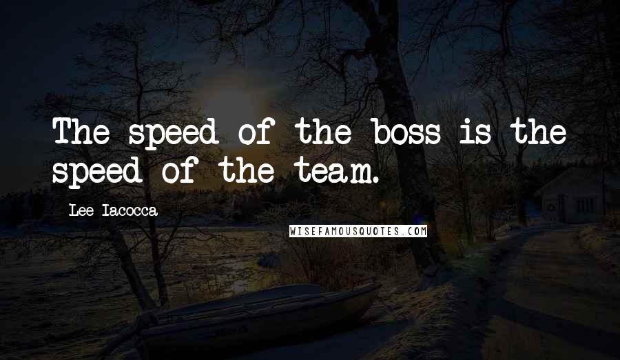 Lee Iacocca Quotes: The speed of the boss is the speed of the team.