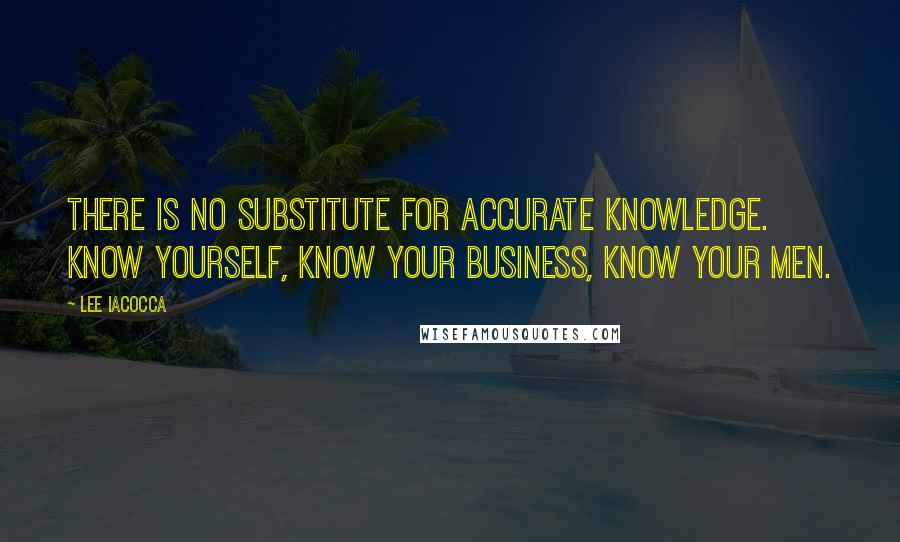 Lee Iacocca Quotes: There is no substitute for accurate knowledge. Know yourself, know your business, know your men.