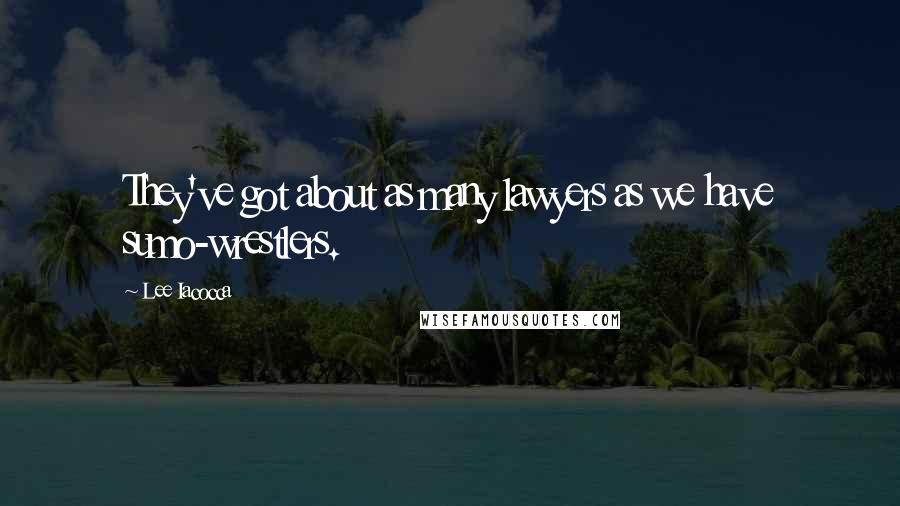 Lee Iacocca Quotes: They've got about as many lawyers as we have sumo-wrestlers.