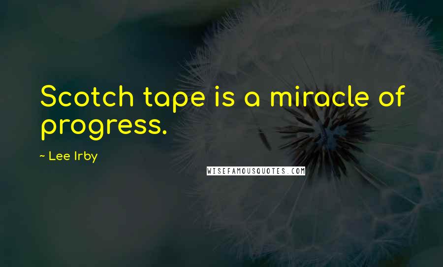Lee Irby Quotes: Scotch tape is a miracle of progress.