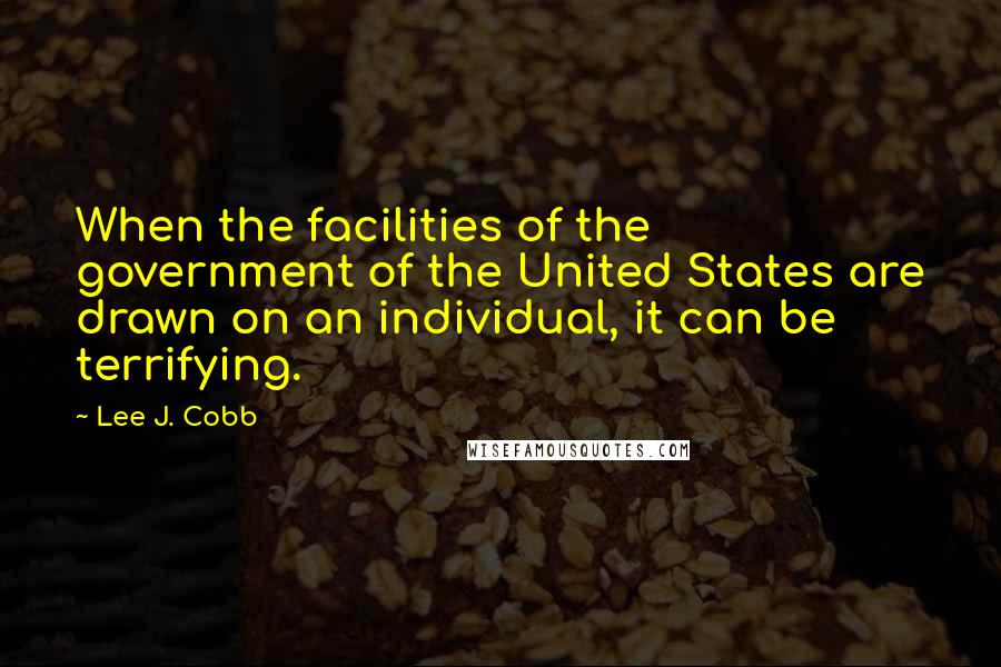 Lee J. Cobb Quotes: When the facilities of the government of the United States are drawn on an individual, it can be terrifying.