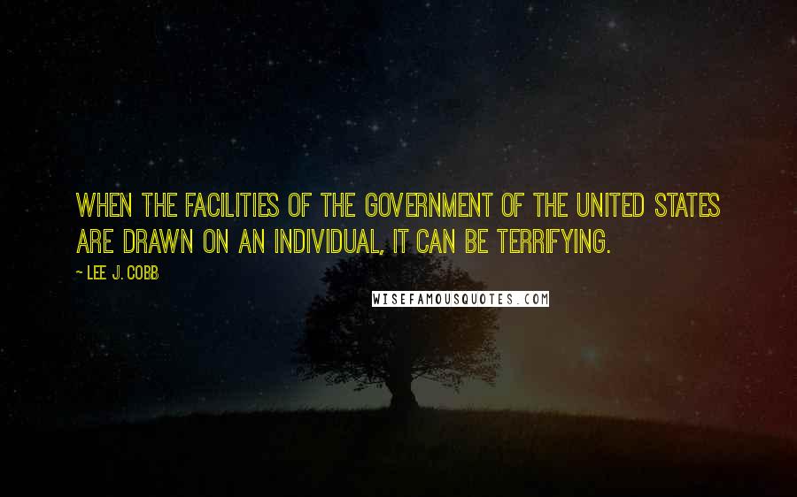 Lee J. Cobb Quotes: When the facilities of the government of the United States are drawn on an individual, it can be terrifying.