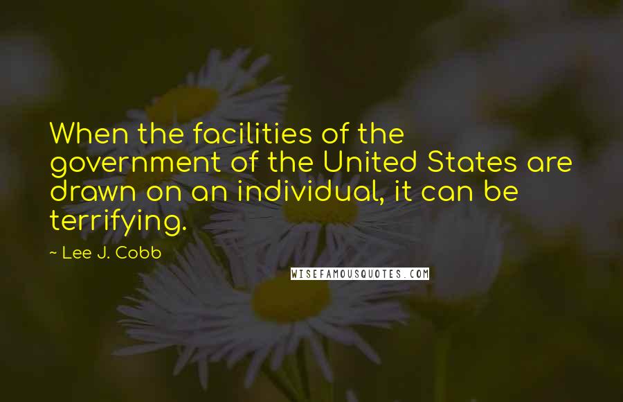 Lee J. Cobb Quotes: When the facilities of the government of the United States are drawn on an individual, it can be terrifying.