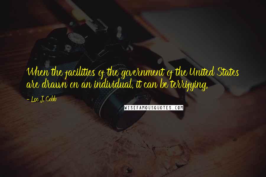 Lee J. Cobb Quotes: When the facilities of the government of the United States are drawn on an individual, it can be terrifying.