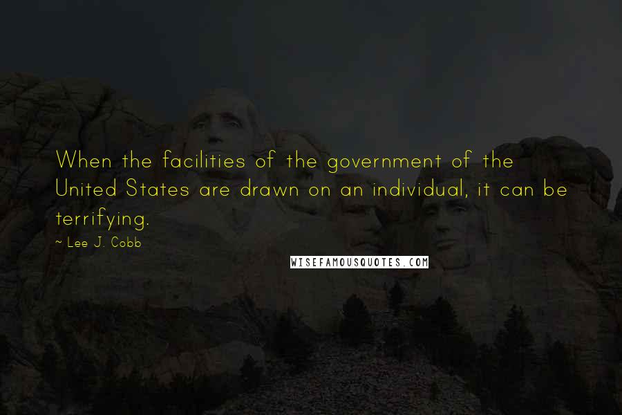 Lee J. Cobb Quotes: When the facilities of the government of the United States are drawn on an individual, it can be terrifying.