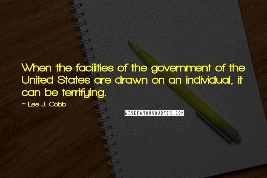 Lee J. Cobb Quotes: When the facilities of the government of the United States are drawn on an individual, it can be terrifying.