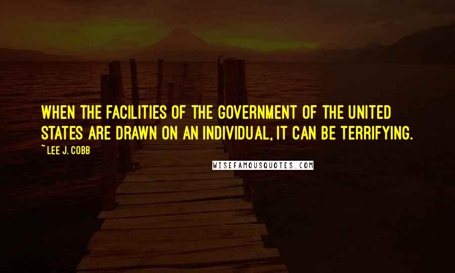 Lee J. Cobb Quotes: When the facilities of the government of the United States are drawn on an individual, it can be terrifying.