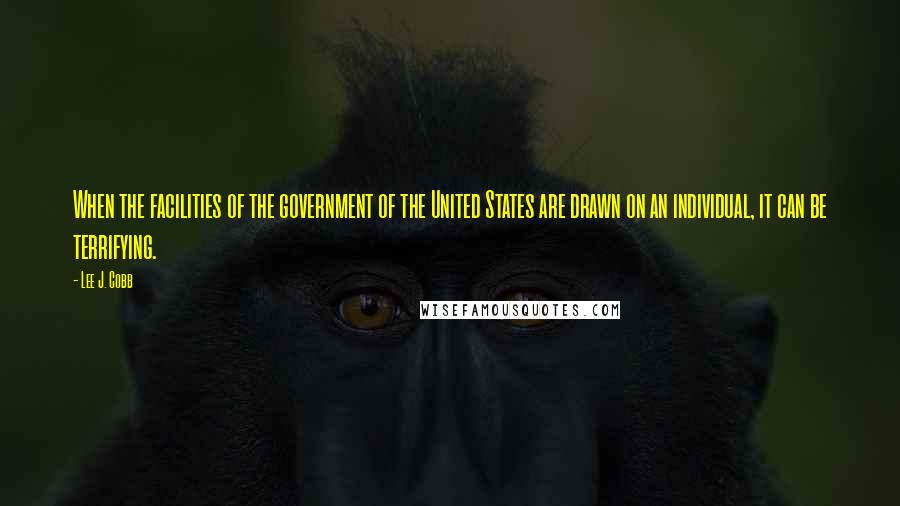 Lee J. Cobb Quotes: When the facilities of the government of the United States are drawn on an individual, it can be terrifying.