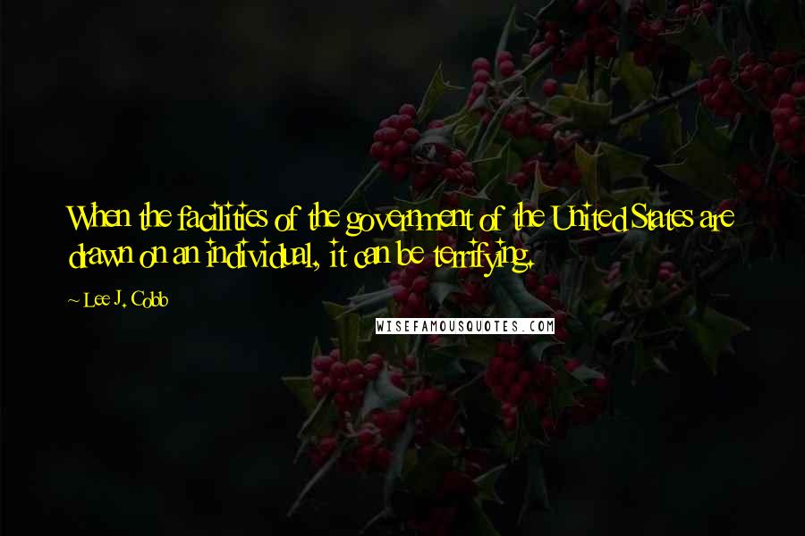 Lee J. Cobb Quotes: When the facilities of the government of the United States are drawn on an individual, it can be terrifying.