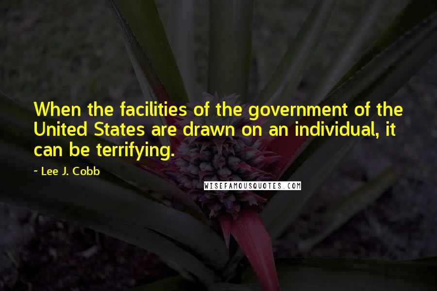 Lee J. Cobb Quotes: When the facilities of the government of the United States are drawn on an individual, it can be terrifying.