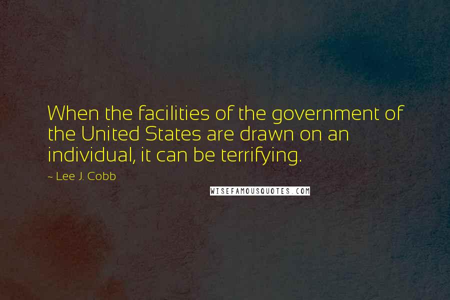 Lee J. Cobb Quotes: When the facilities of the government of the United States are drawn on an individual, it can be terrifying.