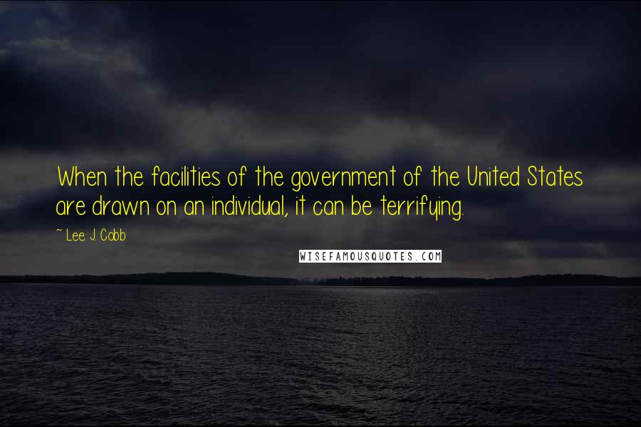 Lee J. Cobb Quotes: When the facilities of the government of the United States are drawn on an individual, it can be terrifying.