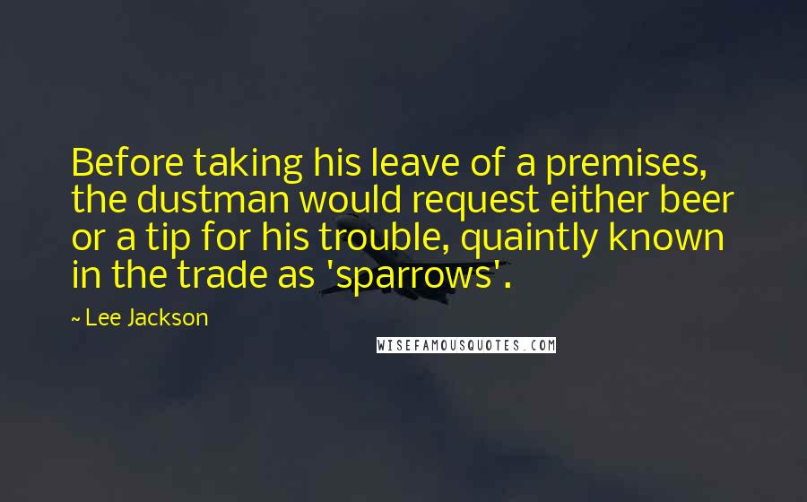 Lee Jackson Quotes: Before taking his leave of a premises, the dustman would request either beer or a tip for his trouble, quaintly known in the trade as 'sparrows'.