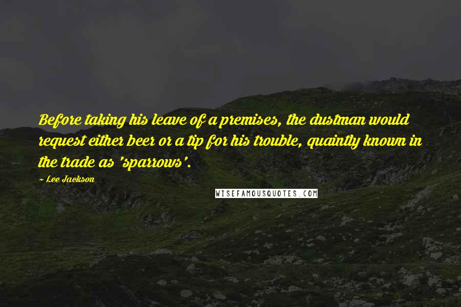 Lee Jackson Quotes: Before taking his leave of a premises, the dustman would request either beer or a tip for his trouble, quaintly known in the trade as 'sparrows'.