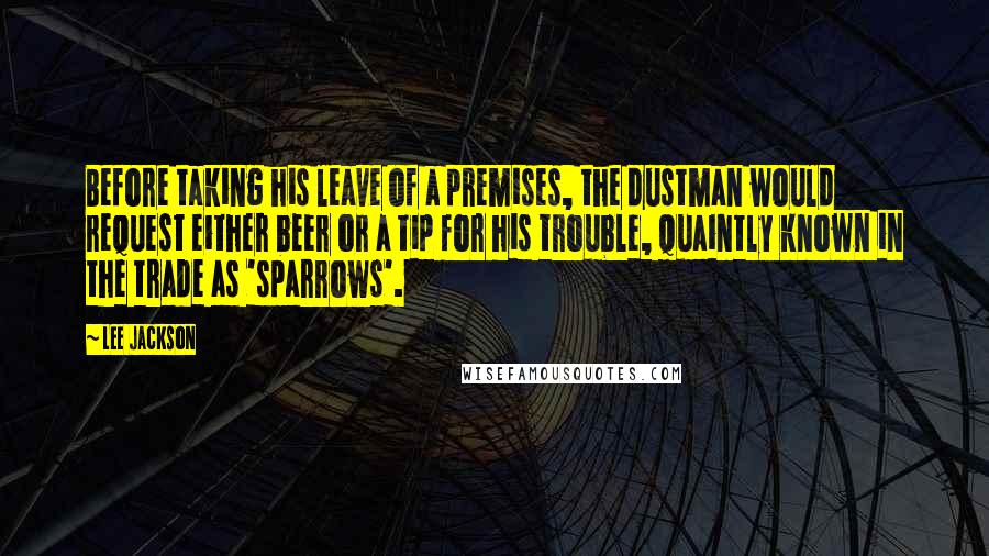 Lee Jackson Quotes: Before taking his leave of a premises, the dustman would request either beer or a tip for his trouble, quaintly known in the trade as 'sparrows'.