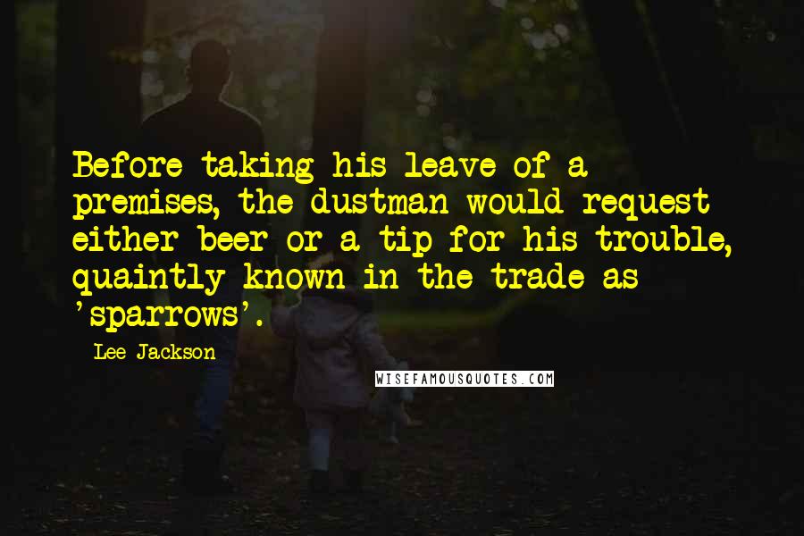 Lee Jackson Quotes: Before taking his leave of a premises, the dustman would request either beer or a tip for his trouble, quaintly known in the trade as 'sparrows'.