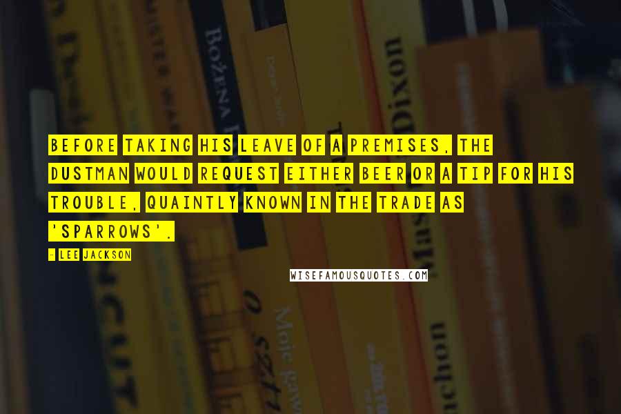 Lee Jackson Quotes: Before taking his leave of a premises, the dustman would request either beer or a tip for his trouble, quaintly known in the trade as 'sparrows'.