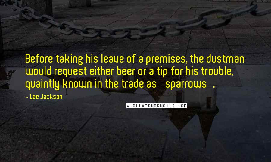 Lee Jackson Quotes: Before taking his leave of a premises, the dustman would request either beer or a tip for his trouble, quaintly known in the trade as 'sparrows'.