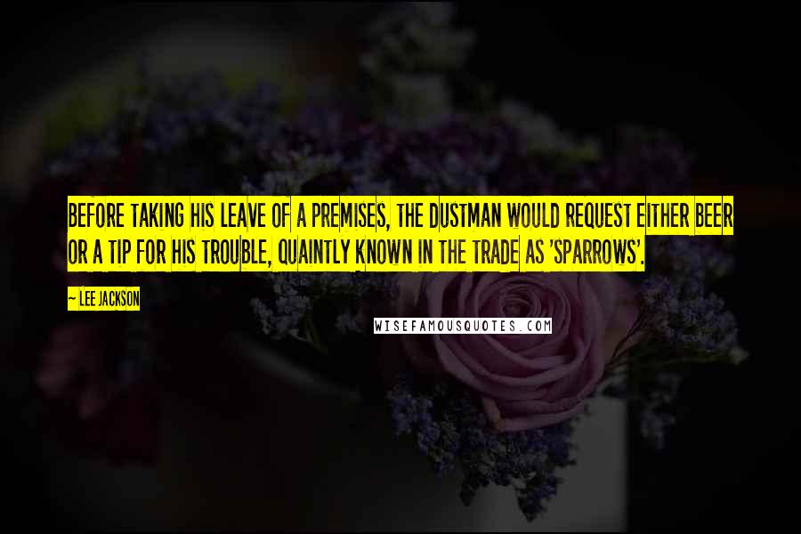 Lee Jackson Quotes: Before taking his leave of a premises, the dustman would request either beer or a tip for his trouble, quaintly known in the trade as 'sparrows'.