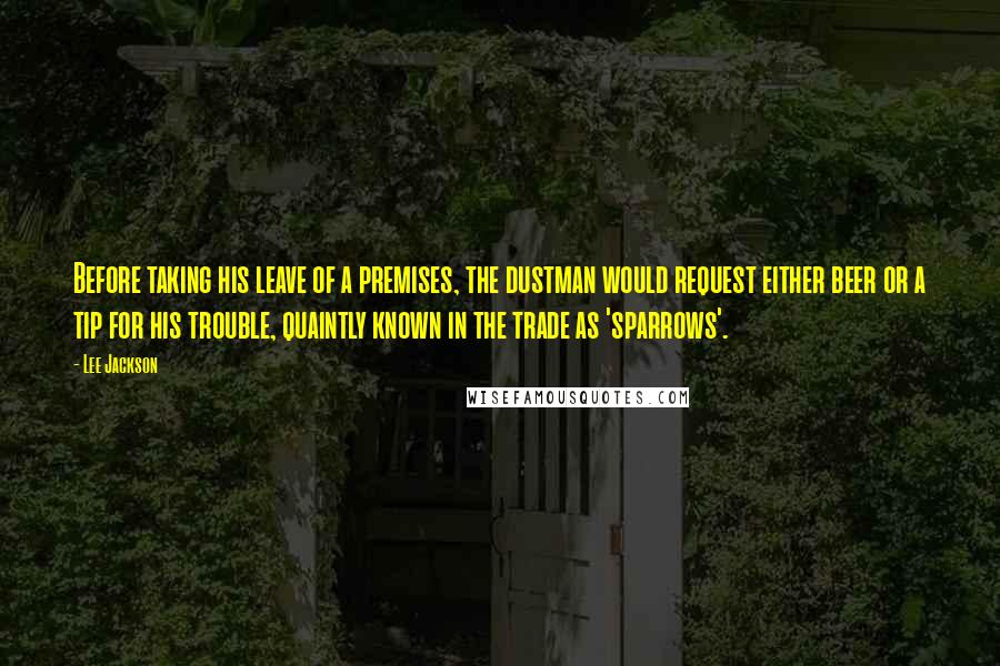 Lee Jackson Quotes: Before taking his leave of a premises, the dustman would request either beer or a tip for his trouble, quaintly known in the trade as 'sparrows'.