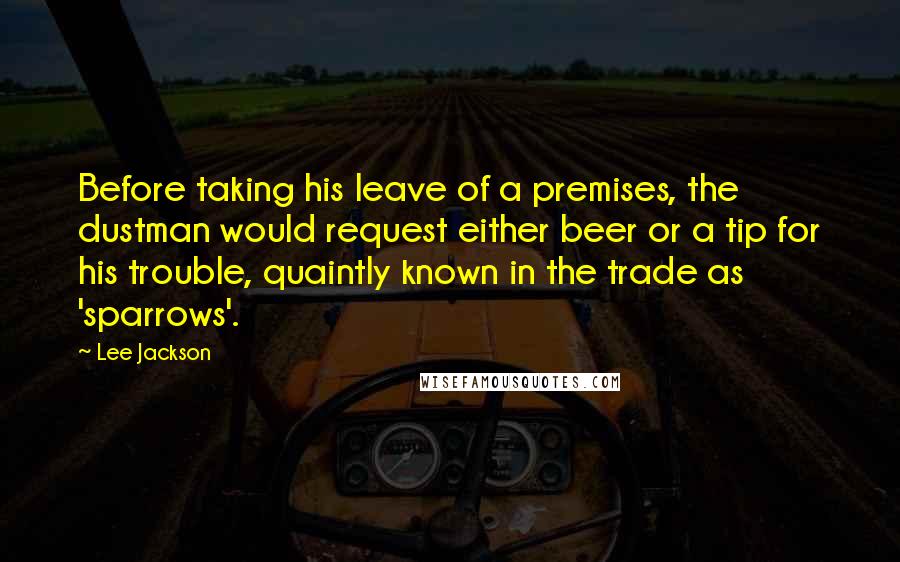 Lee Jackson Quotes: Before taking his leave of a premises, the dustman would request either beer or a tip for his trouble, quaintly known in the trade as 'sparrows'.