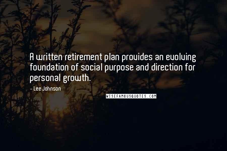 Lee Johnson Quotes: A written retirement plan provides an evolving foundation of social purpose and direction for personal growth.