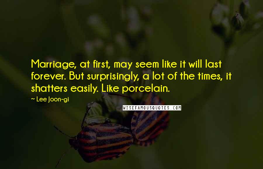 Lee Joon-gi Quotes: Marriage, at first, may seem like it will last forever. But surprisingly, a lot of the times, it shatters easily. Like porcelain.