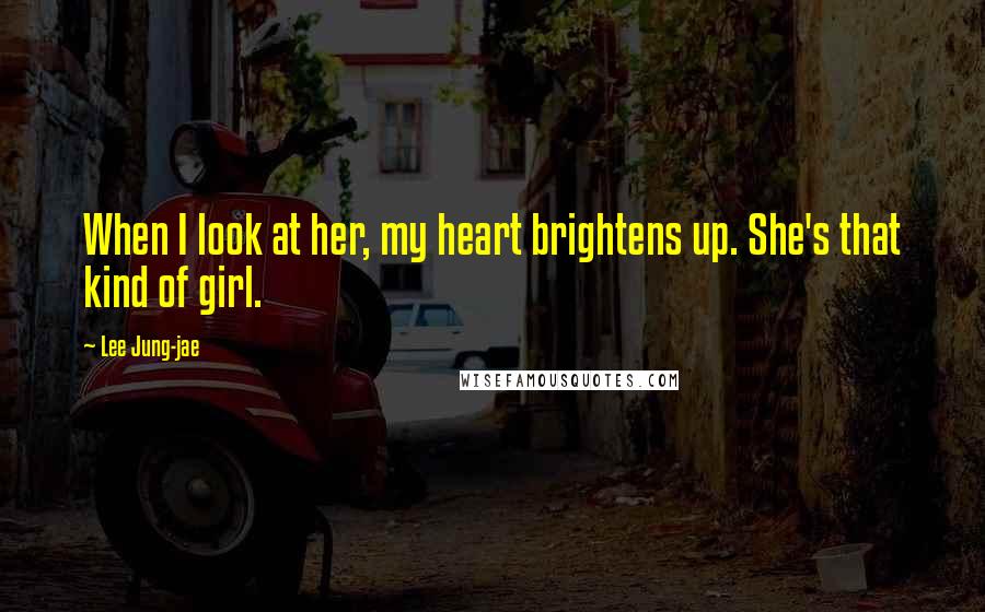 Lee Jung-jae Quotes: When I look at her, my heart brightens up. She's that kind of girl.
