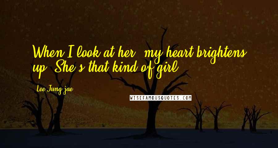 Lee Jung-jae Quotes: When I look at her, my heart brightens up. She's that kind of girl.