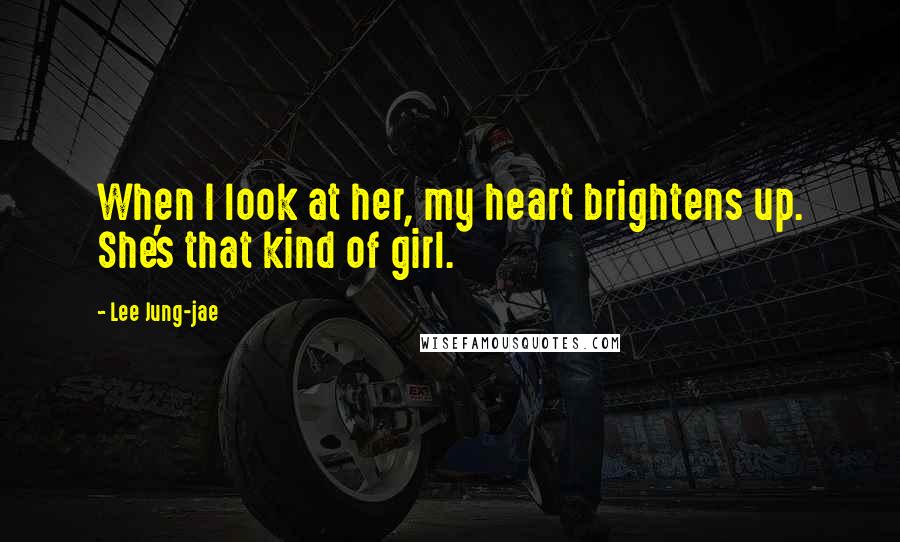 Lee Jung-jae Quotes: When I look at her, my heart brightens up. She's that kind of girl.