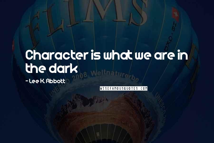 Lee K. Abbott Quotes: Character is what we are in the dark