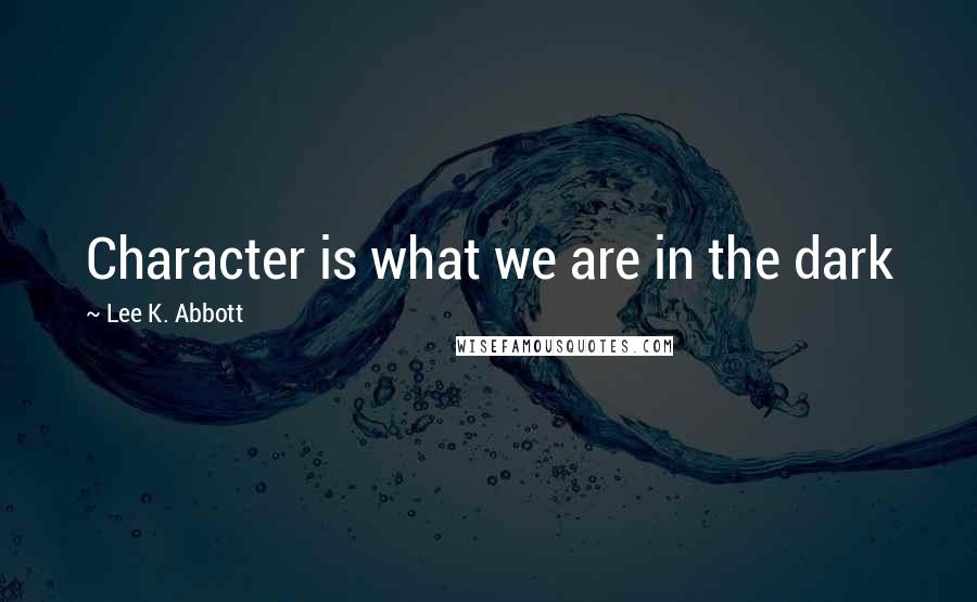 Lee K. Abbott Quotes: Character is what we are in the dark