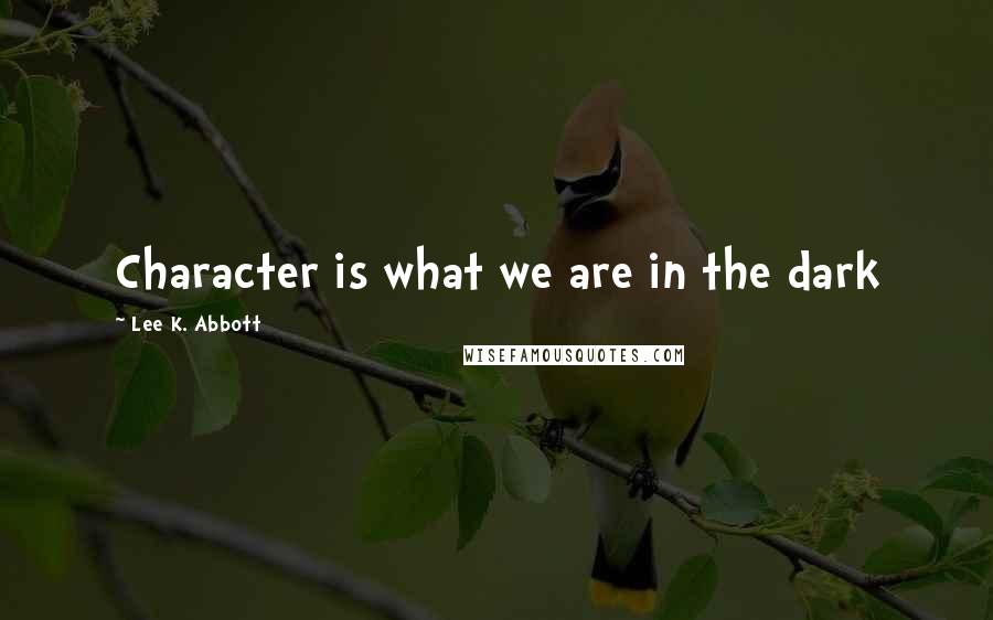 Lee K. Abbott Quotes: Character is what we are in the dark