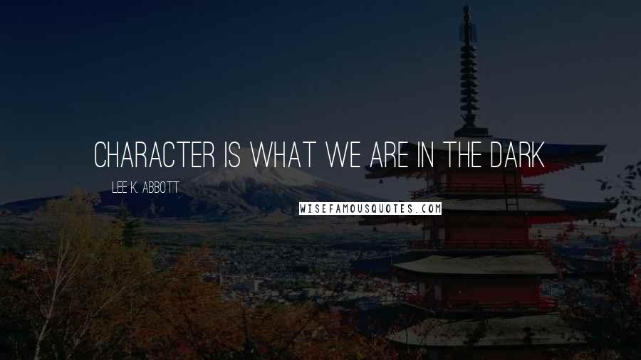 Lee K. Abbott Quotes: Character is what we are in the dark