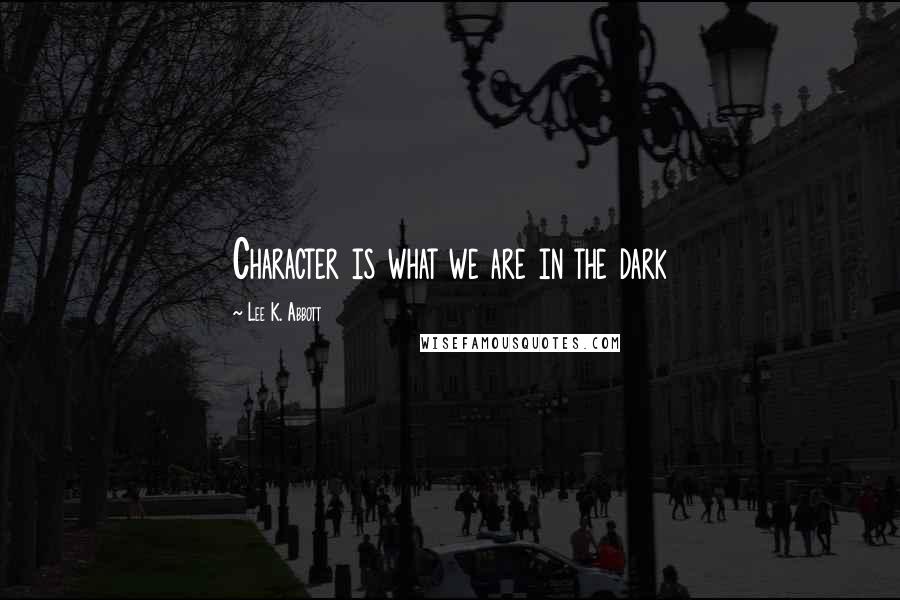 Lee K. Abbott Quotes: Character is what we are in the dark