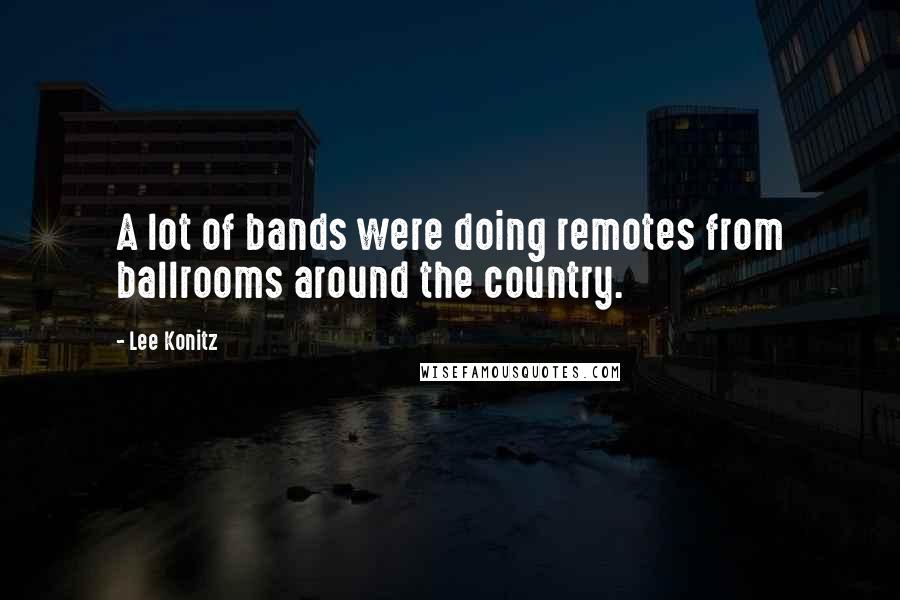 Lee Konitz Quotes: A lot of bands were doing remotes from ballrooms around the country.