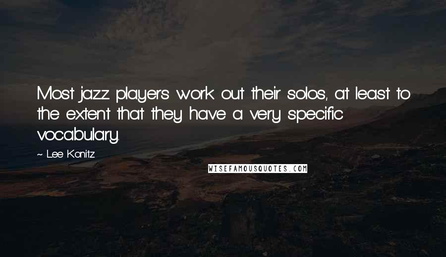 Lee Konitz Quotes: Most jazz players work out their solos, at least to the extent that they have a very specific vocabulary.