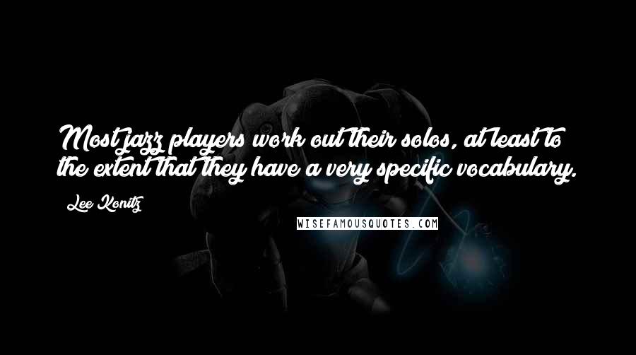 Lee Konitz Quotes: Most jazz players work out their solos, at least to the extent that they have a very specific vocabulary.