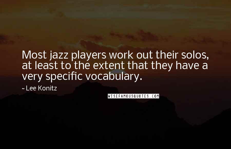 Lee Konitz Quotes: Most jazz players work out their solos, at least to the extent that they have a very specific vocabulary.